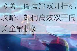 《勇士闯魔窟双开挂机攻略：如何高效双开闯关全解析》