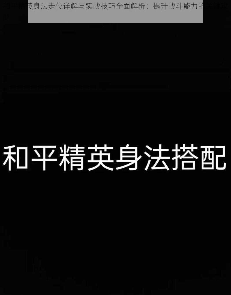 和平精英身法走位详解与实战技巧全面解析：提升战斗能力的关键攻略