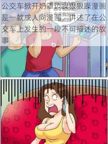 公交车掀开奶罩边躁狠狠躁漫画是一款成人向漫画，讲述了在公交车上发生的一段不可描述的故事