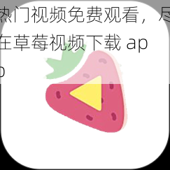 热门视频免费观看，尽在草莓视频下载 app