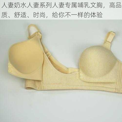 人妻奶水人妻系列人妻专属哺乳文胸，高品质、舒适、时尚，给你不一样的体验