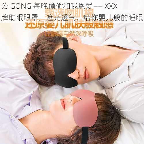 公 GONG 每晚偷偷和我恩爱—— XXX 牌助眠眼罩，遮光透气，给你婴儿般的睡眠