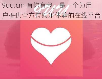 9uu.cm 有你有我，是一个为用户提供全方位娱乐体验的在线平台