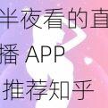 半夜看的直播 APP 推荐知乎，满足你的深夜陪伴需求