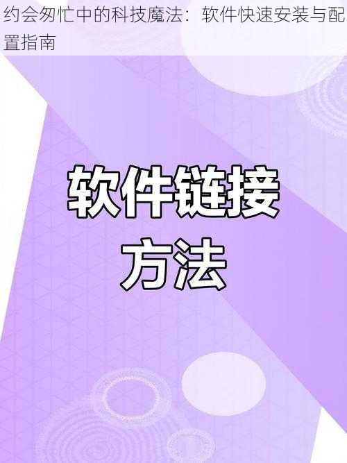 约会匆忙中的科技魔法：软件快速安装与配置指南