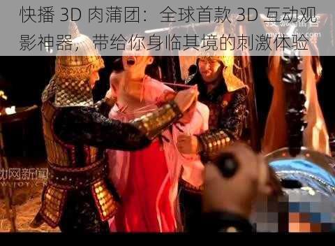 快播 3D 肉蒲团：全球首款 3D 互动观影神器，带给你身临其境的刺激体验