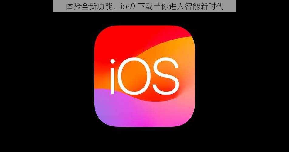 体验全新功能，ios9 下载带你进入智能新时代