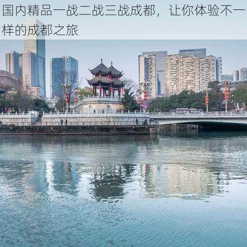 国内精品一战二战三战成都，让你体验不一样的成都之旅