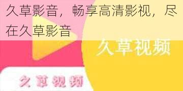 久草影音，畅享高清影视，尽在久草影音