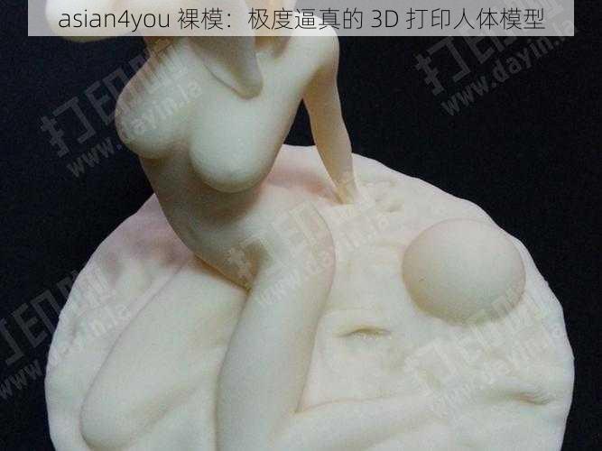 asian4you 裸模：极度逼真的 3D 打印人体模型