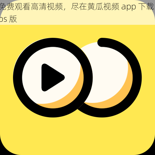 免费观看高清视频，尽在黄瓜视频 app 下载 ios 版