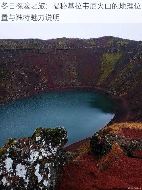 冬日探险之旅：揭秘基拉韦厄火山的地理位置与独特魅力说明