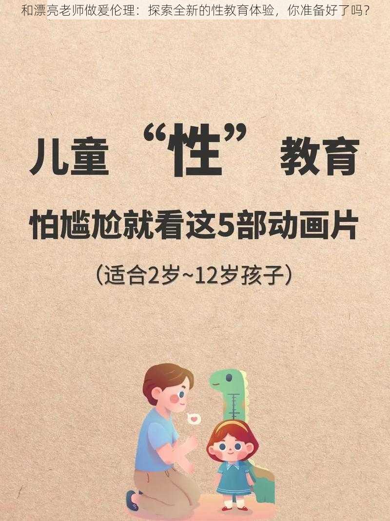 和漂亮老师做爰伦理：探索全新的性教育体验，你准备好了吗？