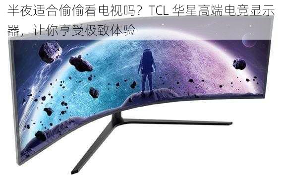 半夜适合偷偷看电视吗？TCL 华星高端电竞显示器，让你享受极致体验