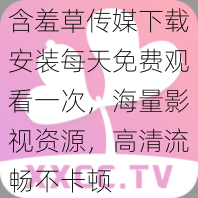 含羞草传媒下载安装每天免费观看一次，海量影视资源，高清流畅不卡顿