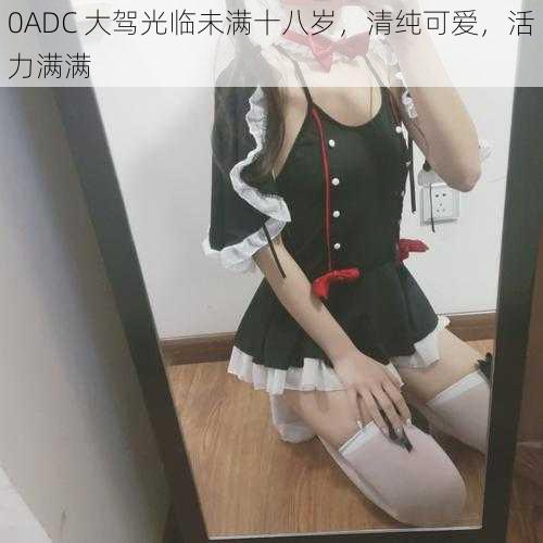 0ADC 大驾光临未满十八岁，清纯可爱，活力满满