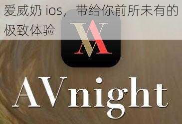 爱威奶 ios，带给你前所未有的极致体验