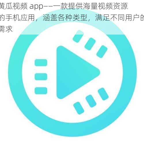 黄瓜视频 app——一款提供海量视频资源的手机应用，涵盖各种类型，满足不同用户的需求