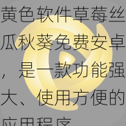 黄色软件草莓丝瓜秋葵免费安卓，是一款功能强大、使用方便的应用程序