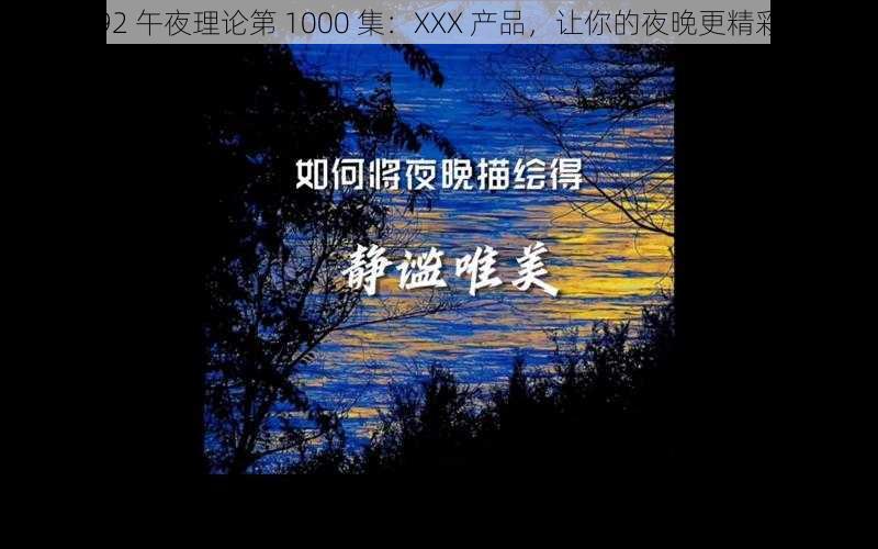 92 午夜理论第 1000 集：XXX 产品，让你的夜晚更精彩