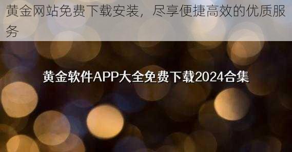 黄金网站免费下载安装，尽享便捷高效的优质服务