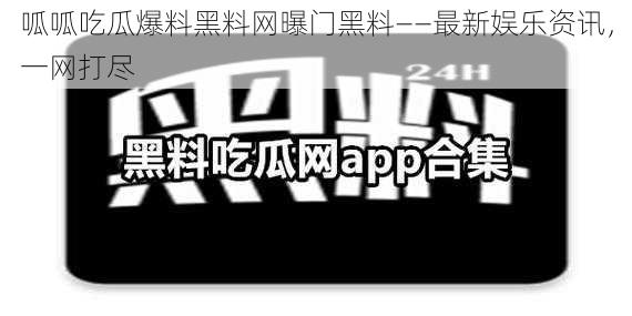 呱呱吃瓜爆料黑料网曝门黑料——最新娱乐资讯，一网打尽