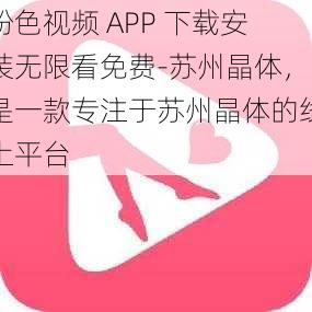 粉色视频 APP 下载安装无限看免费-苏州晶体，是一款专注于苏州晶体的线上平台