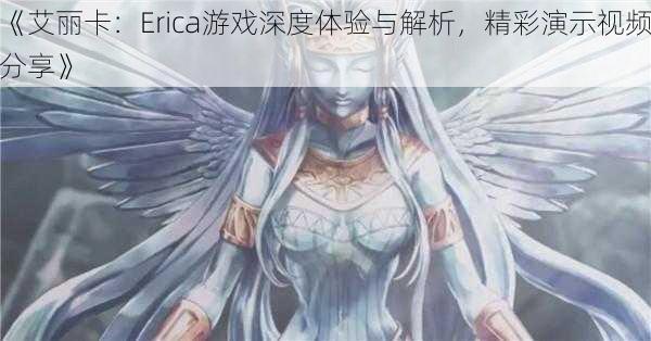 《艾丽卡：Erica游戏深度体验与解析，精彩演示视频分享》