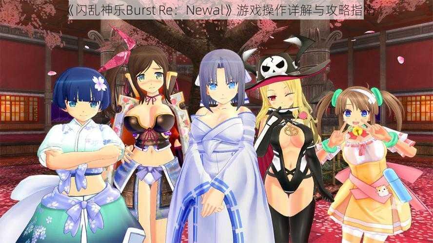 《闪乱神乐Burst Re：Newal》游戏操作详解与攻略指南