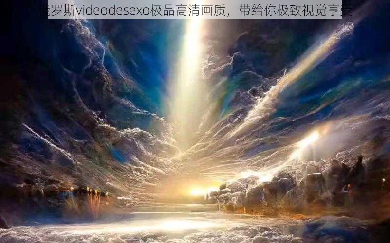 俄罗斯videodesexo极品高清画质，带给你极致视觉享受