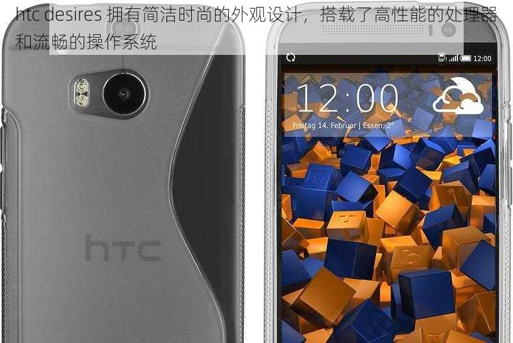 htc desires 拥有简洁时尚的外观设计，搭载了高性能的处理器和流畅的操作系统