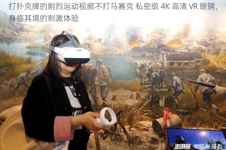 打扑克牌的剧烈运动视频不打马赛克 私密级 4K 高清 VR 眼镜，身临其境的刺激体验