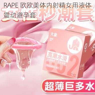 RAPE 欧欧美体内射精女用液体震动避孕套