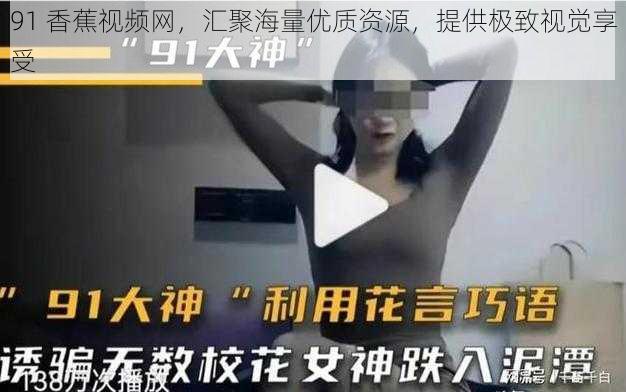 91 香蕉视频网，汇聚海量优质资源，提供极致视觉享受