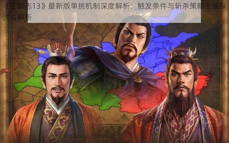 《三国志13》最新版单挑机制深度解析：触发条件与斩杀策略全面探讨与解析