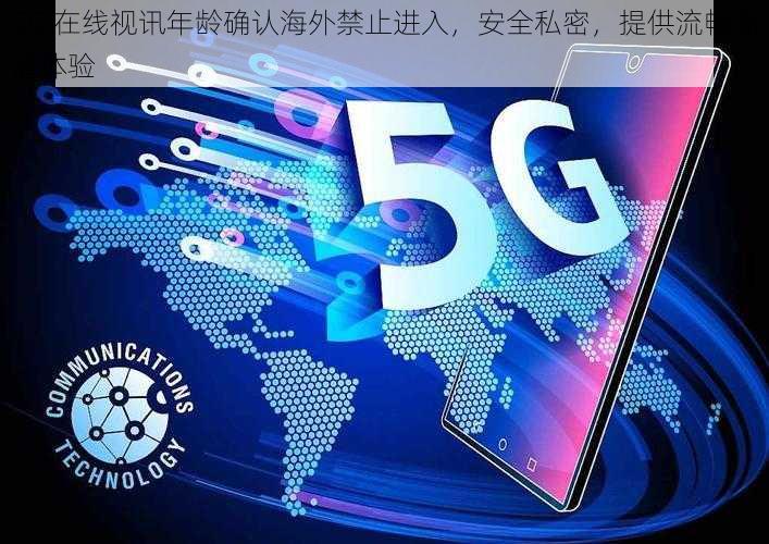 5G 在线视讯年龄确认海外禁止进入，安全私密，提供流畅高清体验