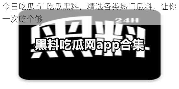 今日吃瓜 51吃瓜黑料，精选各类热门瓜料，让你一次吃个够