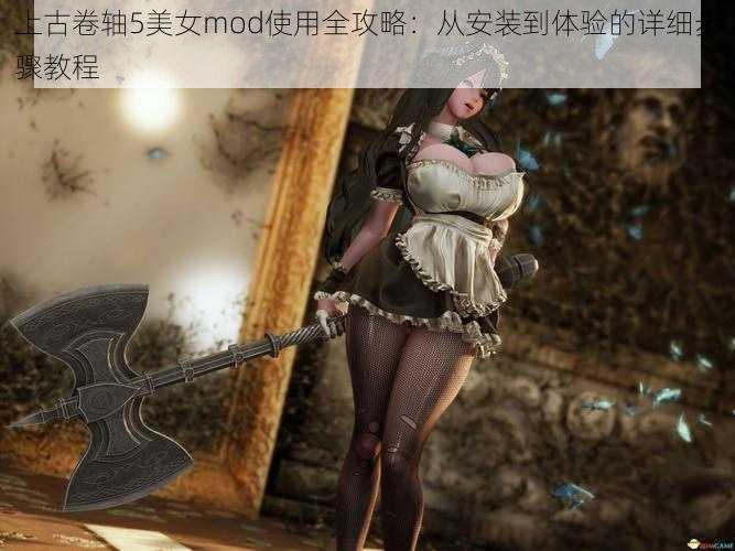 上古卷轴5美女mod使用全攻略：从安装到体验的详细步骤教程