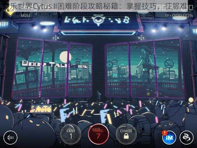 音乐世界Cytus II困难阶段攻略秘籍：掌握技巧，征服难关