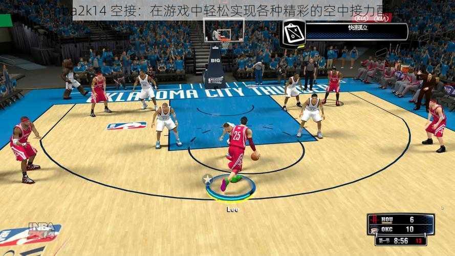 nba2k14 空接：在游戏中轻松实现各种精彩的空中接力配合