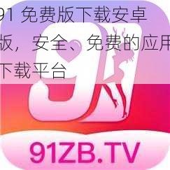 91 免费版下载安卓版，安全、免费的应用下载平台