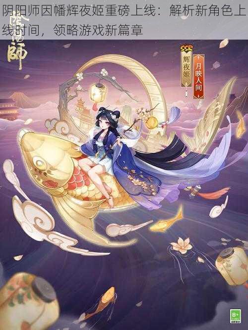 阴阳师因幡辉夜姬重磅上线：解析新角色上线时间，领略游戏新篇章