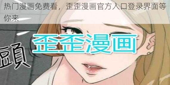 热门漫画免费看，歪歪漫画官方入口登录界面等你来