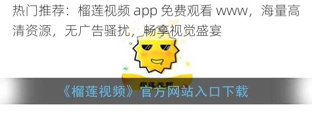 热门推荐：榴莲视频 app 免费观看 www，海量高清资源，无广告骚扰，畅享视觉盛宴