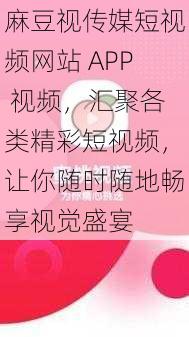 麻豆视传媒短视频网站 APP 视频，汇聚各类精彩短视频，让你随时随地畅享视觉盛宴