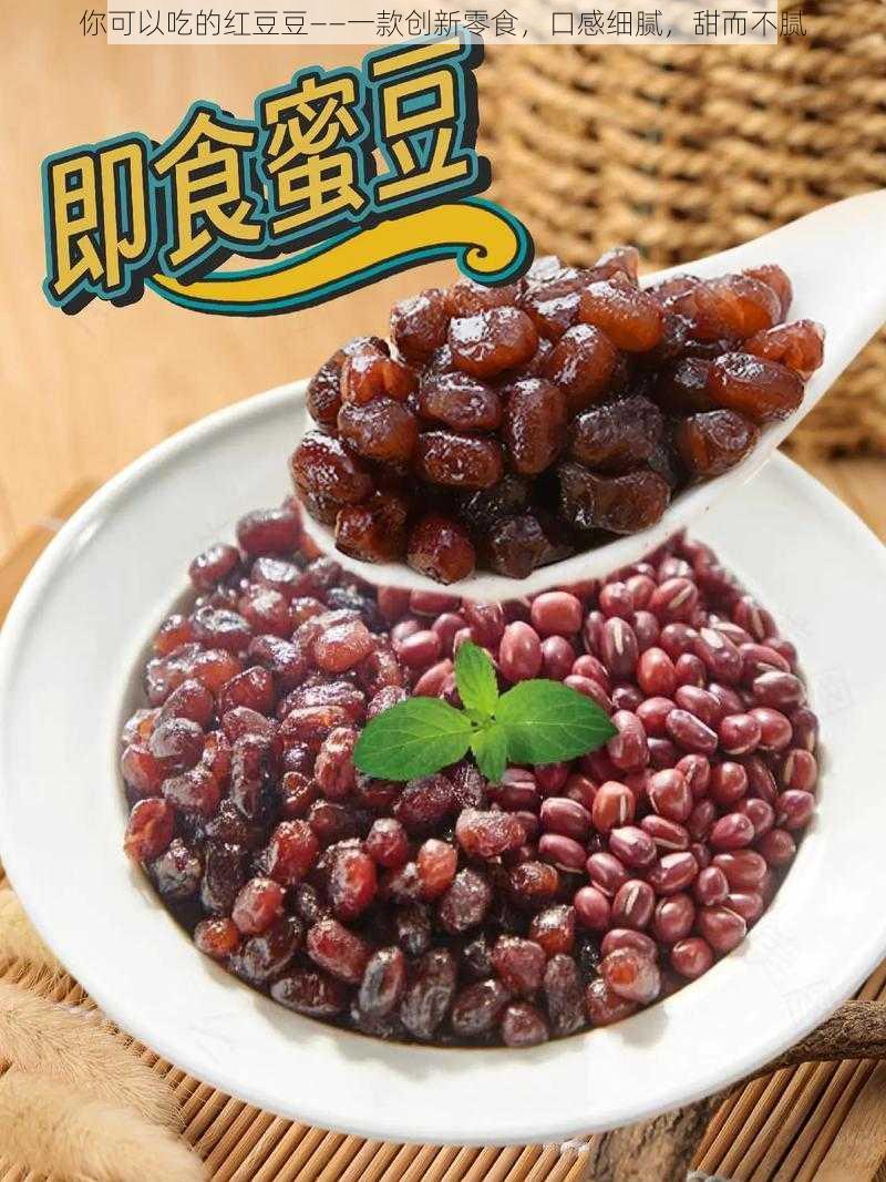 你可以吃的红豆豆——一款创新零食，口感细腻，甜而不腻