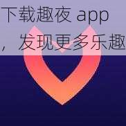 下载趣夜 app，发现更多乐趣