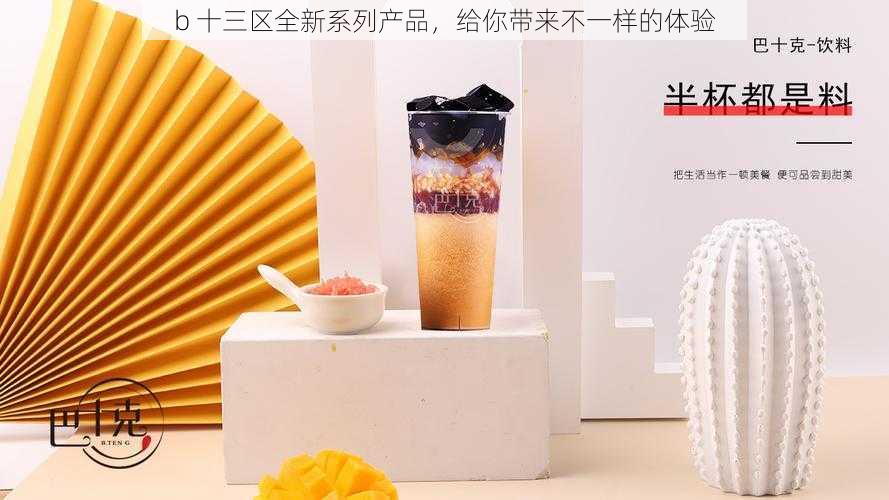 b 十三区全新系列产品，给你带来不一样的体验