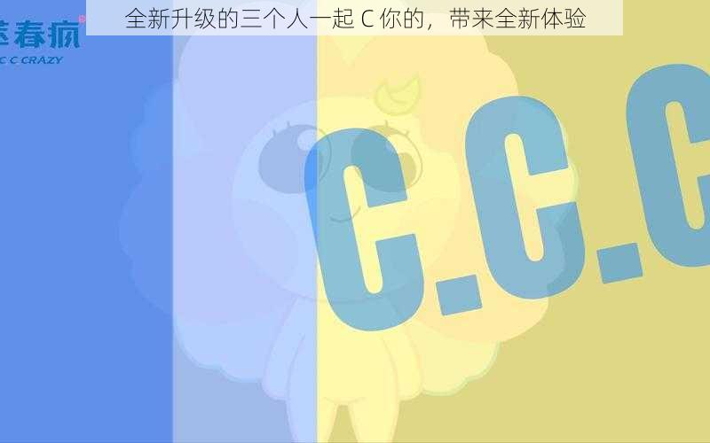 全新升级的三个人一起 C 你的，带来全新体验