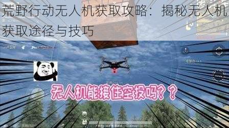 荒野行动无人机获取攻略：揭秘无人机获取途径与技巧